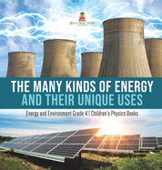 The Many Kinds of Energy and Their Unique Uses Energy and Environment Grade 4 Children's Physics Books