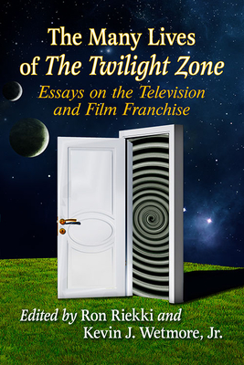 The Many Lives of the Twilight Zone: Essays on the Television and Film Franchise - Riekki, Ron (Editor), and Wetmore Jr, Kevin J (Editor)
