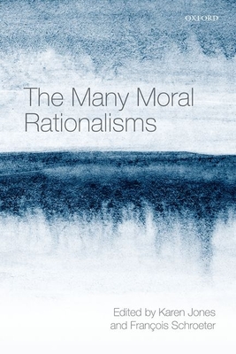 The Many Moral Rationalisms - Jones, Karen (Editor), and Schroeter, Franois (Editor)