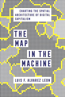 The Map in the Machine: Charting the Spatial Architecture of Digital Capitalism - Alvarez Leon, Luis F
