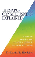 The Map of Consciousness Explained: A Proven Energy Scale to Actualize Your Ultimate Potential