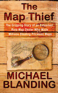 The Map Thief: The Gripping Story of an Esteemed Rare-Map Dealer Who Made Millions Stealing Priceless Maps