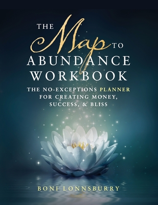 The Map to Abundance Workbook: The No Exceptions Planner for Creating Money, Success, & Bliss - Lonnsburry, Boni