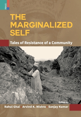 The Marginalized Self: Tale of Resistance of a Community - Ghai, Rahul (Editor), and Mishra, Arvind Kumar (Editor), and Kumar, Sanjay (Editor)