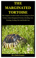 The Marginated Tortoise: The Complete Detailed Guide On Everything You Need To Know About Marginated Tortoise, Breeding, Care, Housing, Feeding, Diet And Health Care