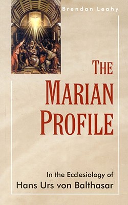 The Marian Profile: In the Ecclesiology of Hans Urs von Balthasar - Leahy, Brendan