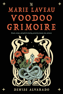 The Marie Laveau Voodoo Grimoire: Rituals, Recipes, and Spells for Healing, Protection, Beauty, Love, and More - Alvarado, Denise