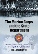 The Marine Corps and the State Department: Enduring Partners in United States Foreign Policy, 1798-2007