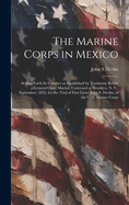 The Marine Corps in Mexico; Setting Forth its Conduct as Established by Testimony Before a General Court Martial, Convened at Brooklyn, N. Y., September, 1852, for the Trial of First Lieut. John S. Devlin, of the U. S. Marine Corps