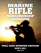 The Marine Rifle Marksmanship Handbook: Full-Size Updated Edition: Master the M16 Rifle, M4 Carbine, and Other Black Rifle Variants! McRp 8-10b.2 (McRp 3-01a)