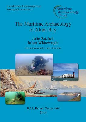 The Maritime Archaeology of Alum Bay: Two shipwrecks on the north-west coast of the Isle of Wight, England - Satchell, Julie, and Whitewright, Julian, and Momber, Garry (Foreword by)