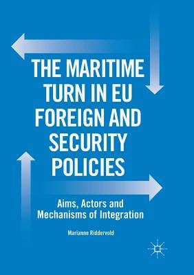 The Maritime Turn in EU Foreign and Security Policies: Aims, Actors and Mechanisms of Integration - Riddervold, Marianne