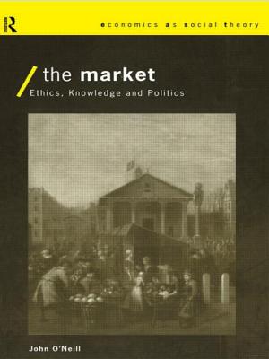 The Market: Ethics, Knowledge and Politics - O'Neill, John