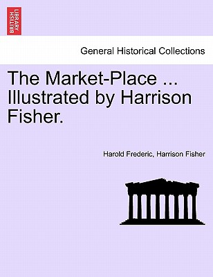 The Market-Place ... Illustrated by Harrison Fisher. - Frederic, Harold, and Fisher, Harrison