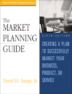 The Market Planning Guide: Creating a Plan to Successfully Market Your Business, Product, or Service
