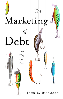 The Marketing of Debt: How They Get You - Dinsmore, John B