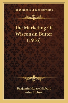 The Marketing Of Wisconsin Butter (1916) - Hibbard, Benjamin Horace, and Hobson, Asher