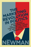 The Marketing Revolution in Politics: What Recent U.S. Presidential Campaigns Can Teach Us about Effective Marketing