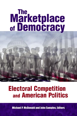 The Marketplace of Democracy: Electoral Competition and American Politics - McDonald, Michael P (Editor), and Samples, John, PH.D. (Editor)