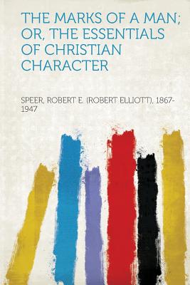 The Marks of a Man; Or, the Essentials of Christian Character - 1867-1947, Speer Robert E (Creator)