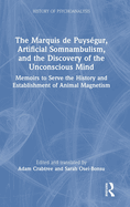 The Marquis de Puysgur, Artificial Somnambulism, and the Discovery of the Unconscious Mind: Memoirs to Serve the History and Establishment of Animal Magnetism