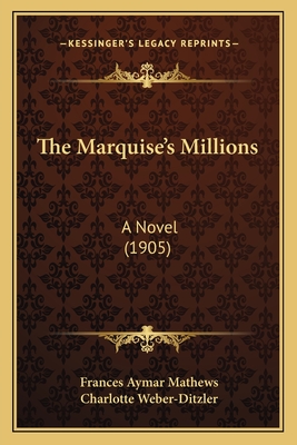 The Marquise's Millions: A Novel (1905) - Mathews, Frances Aymar, and Weber-Ditzler, Charlotte (Illustrator)