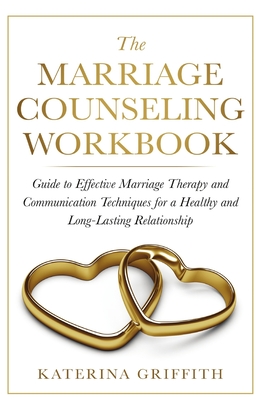 The Marriage Counseling Workbook: Guide to Effective Marriage Therapy and Communication Techniques for a Healthy and Long- Lasting Relationship - Griffith, Katerina