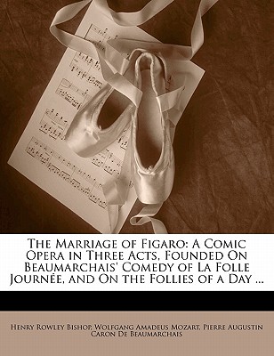 The Marriage of Figaro: a Comic Opera in Three Acts, Founded on Beaumarchais' Comedy of La Folle Journ?e, and on the Follies of a Day - Bishop, Henry Rowley (Creator)