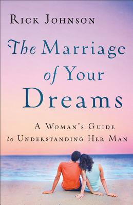 The Marriage of Your Dreams: A Woman's Guide to Understanding Her Man - Johnson, Rick, Dr.