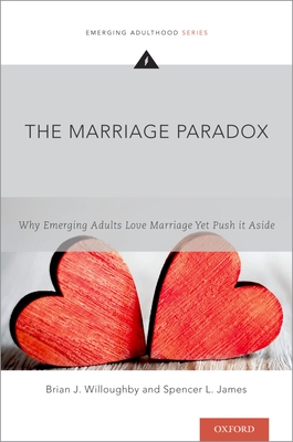 The Marriage Paradox: Why Emerging Adults Love Marriage Yet Push It Aside - Willoughby, Brian J, and James, Spencer L