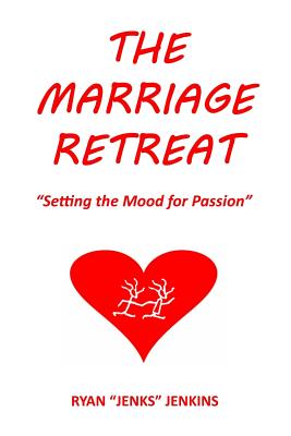 The Marriage Retreat: "Setting the Mood for Passion" - Jenkins, Ryan "jenks"