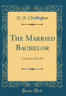 The Married Bachelor: A Farce in One Act (Classic Reprint)