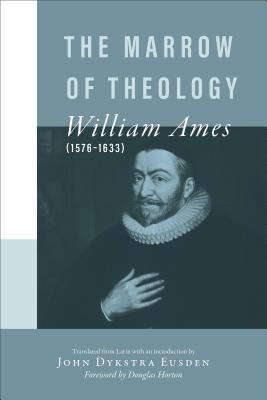 The Marrow of Theology - Ames, William, and Eusden, John Dykstra (Editor), and Horton, Douglas (Foreword by)