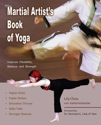 The Martial Artist's Book of Yoga: Improve Flexibility, Balance and Strength for Higher Kicks, Faster Strikes, Smoother Throws, Safer Falls and Stronger Stances - Chou, Lily, and Mogg, Andy (Photographer), and Rothacher, Kathe