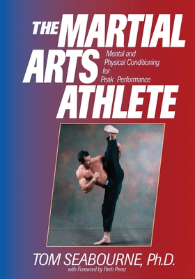 The Martial Arts Athlete: Mental and Physical Conditioning for Peak Performance - Seabourne, Tom, Ph.D.