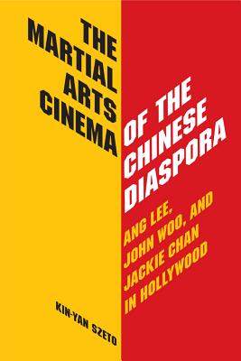 The Martial Arts Cinema of the Chinese Diaspora: Ang Lee, John Woo, and Jackie Chan in Hollywood - Szeto, Kin-Yan