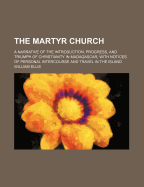 The Martyr Church: A Narrative of the Introduction, Progress, and Triumph of Christianity in Madagascar, with Notices of Personal Intercourse and Travel in the Island