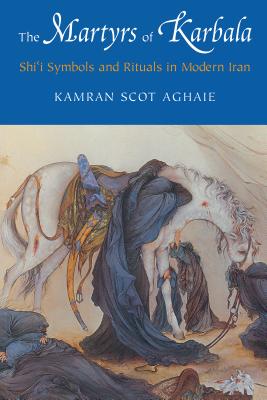 The Martyrs of Karbala: Shi'i Symbols and Rituals in Modern Iran - Aghaie, Kamran Scot