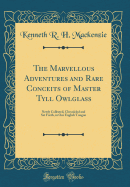The Marvellous Adventures and Rare Conceits of Master Tyll Owlglass: Newly Collected, Chronicled and Set Forth, in Our English Tongue (Classic Reprint)