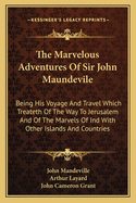 The Marvelous Adventures of Sir John Maundevile: Being His Voyage and Travel Which Treateth of the Way to Jerusalem and of the Marvels of Ind with Other Islands and Countries