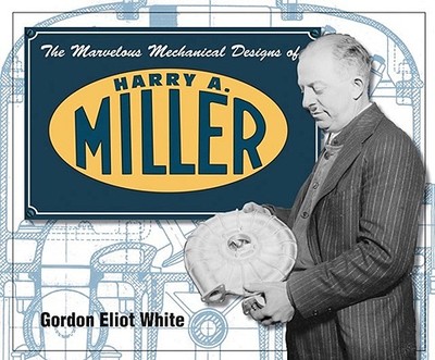 The Marvelous Mechanical Designs of Harry A. Miller - White, Gordon Eliot