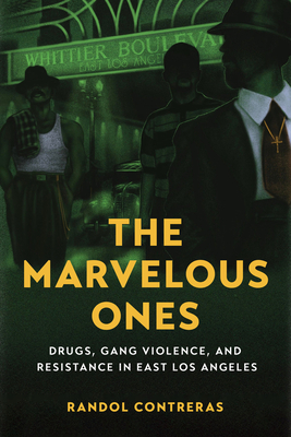 The Marvelous Ones: Drugs, Gang Violence, and Resistance in East Los Angeles - Contreras, Randol, Prof.