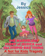 The Marvelous Story of Jessica and the Stupid Bad Thing: A Not for Kids Tragedy