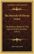 The Marvels of Divine Grace: Meditations Based on the Glories of Divine Grace (1917)