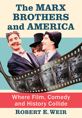 The Marx Brothers and America: Where Film, Comedy and History Collide - Weir, Robert E