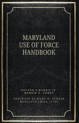 The Maryland Use of Force Handbook - Cohen, Martin E, and Harris, Roland S, IV