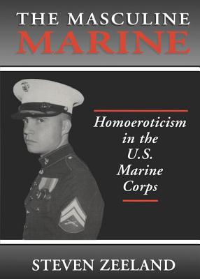 The Masculine Marine: Homoeroticism in the U.S. Marine Corps - Zeeland, Steven