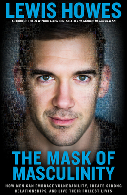 The Mask of Masculinity: How Men Can Embrace Vulnerability, Create Strong Relationships, and Live Their Fullest Lives - Howes, Lewis