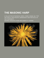 The Masonic Harp; A Collection of Masonic Odes, Hymns, Songs, &C. for the Public and Private Ceremonies and Festivals of the Fraternity