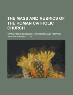 The Mass and Rubrics of the Roman Catholic Church: Translated Into English, with Notes and Remarks